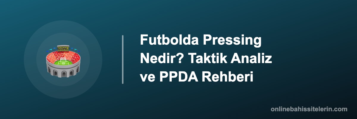 Futbolda Pressing Nedir? Taktik Analiz ve PPDA Rehberi
