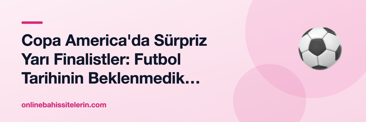 Copa America'da Sürpriz Yarı Finalistler: Futbol Tarihinin Beklenmedik Yolculukları