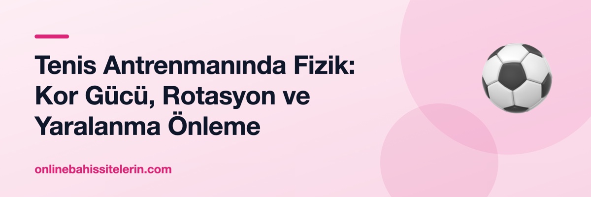 Tenis Antrenmanında Fizik: Kor Gücü, Rotasyon ve Yaralanma Önleme