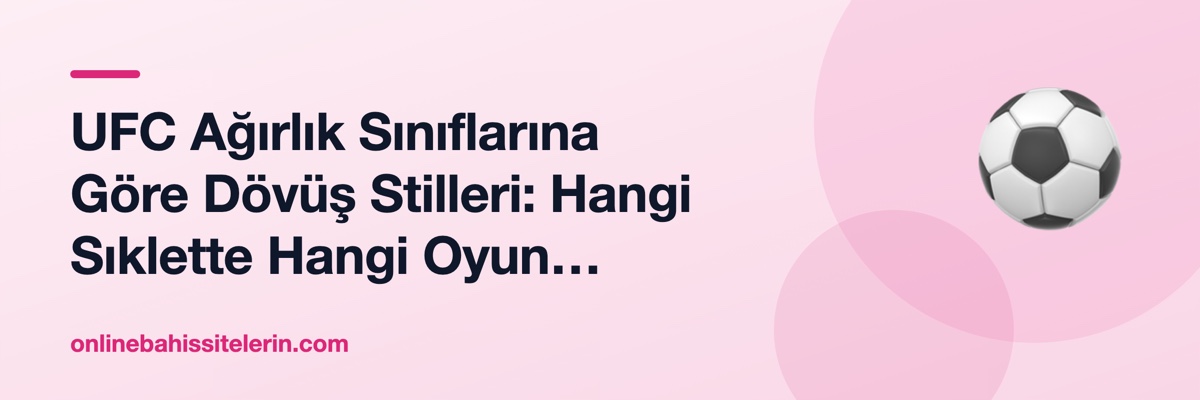 UFC Ağırlık Sınıflarına Göre Dövüş Stilleri: Hangi Sıklette Hangi Oyun Oynanır?